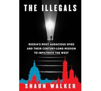 The Illegals: Russia's Most Audacious Spies and Their Century-Long Mission to Infiltrate the West