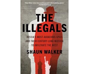 The Illegals: Russia's Most Audacious Spies and Their Century-Long Mission to Infiltrate the West