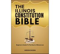 THE ILLINOIS CONSTITUTION BIBLE: Beginner’s Guide To The Heart of Illinois Law