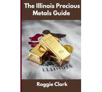 The Illinois Precious Metals Guide: Gold and Silver Investing in Illinois: How State Laws, Taxes, and Economic Conditions Affect Your Precious Metals Strategy