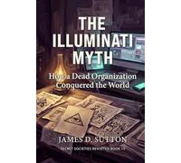 The Illuminati Myth: How a Dead Organization Conquered the World (Secret Societies Revisited)