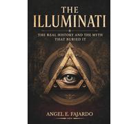 THE ILLUMINATI: THE REAL HISTORY AND THE MYTH THAT BURIED IT