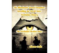 The Illuminati's Grand Deception: Unveiling the World Wars' Forbidden History: 13 (The Forbidden Archives)