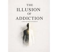 The Illusion of Addiction: 12 Week Workbook