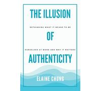 The Illusion of Authenticity: Rethinking what it means to be ourselves at work and why it matters
