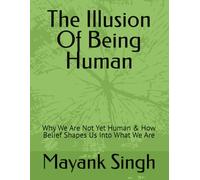 The Illusion Of Being Human: Why We Are Not Yet Human & How Belief Shapes Us Into What We Are: 1