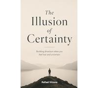 The Illusion of Certainty: Building Direction When You Feel Lost and Uncertain