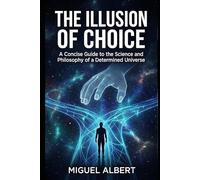 The Illusion of Choice: A Concise Guide to the Science and Philosophy of a Determined Universe
