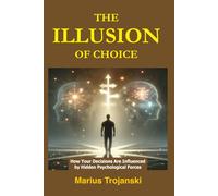 The Illusion of Choice: How Your Decisions Are Influenced by Hidden Psychological Forces