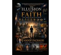 THE ILLUSION OF FAITH: A Critical Inquiry into Belief, Religion, and the Human Mind