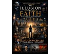 THE ILLUSION OF FAITH: A Critical Inquiry into Belief, Religion, and the Human Mind