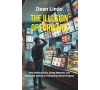 THE ILLUSION OF FORWARD: How Infinite Choice, Cheap Materials, and Disposable Culture Are Reversing Human Progress