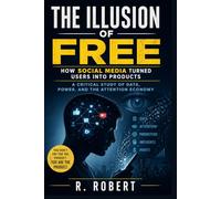 The Illusion of Free: How Social Media Turned Users into Products: A Critical Study of Data, Power, and the Attention Economy