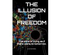 THE ILLUSION OF FREEDOM: The price of living as if there were no tomorrow.