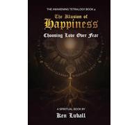 The Illusion of Happiness: Choosing Love Over Fear (The Awakening Tetralogy - A Four Spiritual Books)