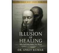 THE ILLUSION OF HEALING: Why Self-Help Makes You Weak (The Naked Mind Series)
