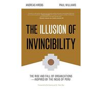 The Illusion of Invincibility: The Rise and Fall of Organizations Inspired by the Incas of Peru (Organizational Behavior, for Fans of Atomic Habits)