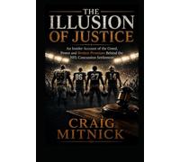 The Illusion of Justice: An Insider Account of the Greed, Power, and Broken Promises of the NFL Concussion Settlement
