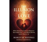 The Illusion of Love: Why Human Love Is Mostly Self-Serving - and What Divine Love Truly Is