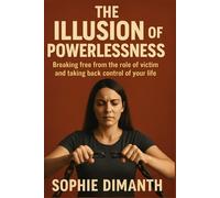 THE ILLUSION OF POWERLESSNESS: Breaking free from the role of victim and taking back control of your life.