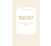 The Illusion of Productivity: On Living for the Sake of Results (Time, Work and Weariness)