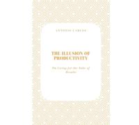 The Illusion of Productivity: On Living for the Sake of Results (Time, Work and Weariness)
