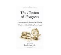 The Illusion of Progress - V1: Numbers and Human Well-Being - Why Growth Isn’t Making People Happier (The Illusion of Progress (Series1))