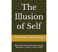 The Illusion of Self: Beyond Identity. Beyond Fear. Beyond Separation. A Return to What Is Real