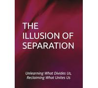 THE ILLUSION OF SEPARATION: Unlearning What Divides Us, Reclaiming What Unites Us