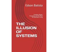 THE ILLUSION OF SYSTEMS: Freedom, Power, Prosperity, and the Price of Conscious Living