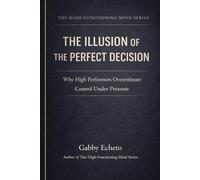 The Illusion of the Perfect Decision: Why High Performers Overestimate Control Under Pressure (The High-Functioning Mind Series)