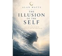 The Illusion of the Self: Alan Watts and the Art of Letting Go of Who You Think You Are (The Inner Mastery Series)