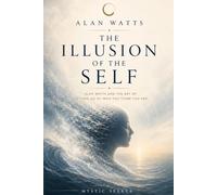 The Illusion of the Self: Alan Watts and the Art of Letting Go of Who You Think You Are (The Inner Mastery Series)