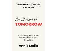 The Illusion of Tomorrow: Why Waiting Steals Today, and How Today Creates Everything