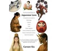 The Illustrated Book of Japanese Lore: Your Comprehensive Guide to Japan's Rich Culture, Tales, Mythology, Festivals, Folk Art, and Urban Legends