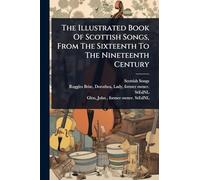 The Illustrated Book Of Scottish Songs, From The Sixteenth To The Nineteenth Century