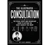 The Illustrated Consultation: The Visual Script and Vocabulary Guide to Getting the Exact Haircut You Want (Style and Beauty)