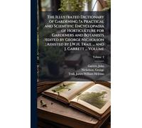 The Illustrated Dictionary of Gardening ?a Practical and Scientific Encyclopadia of Horticulture for Gardeners and Botanists /edited by George ... by J.W.H. Trail ... and J. Garrett ... Volume