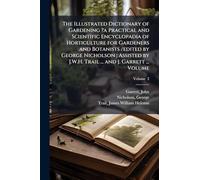 The Illustrated Dictionary of Gardening ?a Practical and Scientific Encyclopadia of Horticulture for Gardeners and Botanists /edited by George ... by J.W.H. Trail ... and J. Garrett ... Volume