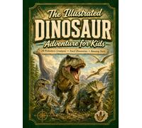 The Illustrated Dinosaur Adventure for Kids: 24 Prehistoric Creatures, Fossil Discoveries, and Amazing Facts for Ages 8-12