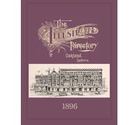 The Illustrated Directory of Oakland, California (1896): Comprising Views of Business Blocks, with Reference to Owners, Occupants, Professions and Trades, and Brief History of the City