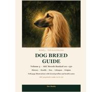 The Illustrated Dog Breed Guide, Volume 3: Breeds Ranked 101-150: History, Health, Size, Lifespan and Origins