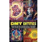 The Illustrated Field Guide To Dmt Entities: Machine Elves Tricksters
