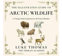 The Illustrated Guide to Arctic Wildlife: A Vintage Field Companion to 50 Frozen Wonders (The Illustrated Field Companion Series)