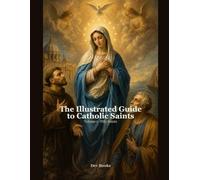 The Illustrated Guide to Catholic Saints - Volume 1: Fifty Saints: Lives, Patronage, Miracles and Evidence of Faith