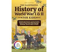 The Illustrated History of World War I & II for Kids: Unbelievable Stories and Fascinating Facts to Teach Your Child Courage, Gratitude, and the Value of Peace