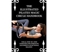 THE ILLUSTRATED PILATES MAGIC CIRCLE HANDBOOK: Visual Step-by-Step Exercises for Strength, Alignment & Functional Balance