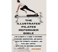 THE ILLUSTRATED PILATES REFORMER BIBLE: The Ultimate A-Z Guide to Reformer Exercises, Modifications, and Muscle Focus for Strength,Flexibility, and Total Body Control (with over 100 Reformer exercise)