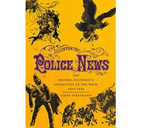 The Illustrated Police News: The Shocks, Scandals and Sensations of the Week, 1864-1938