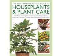 The Illustrated Practical Guide to Houseplants & Plant Care: Identifying, choosing and maintaining plants for your home, with an A-Z directory and over 600 photographs